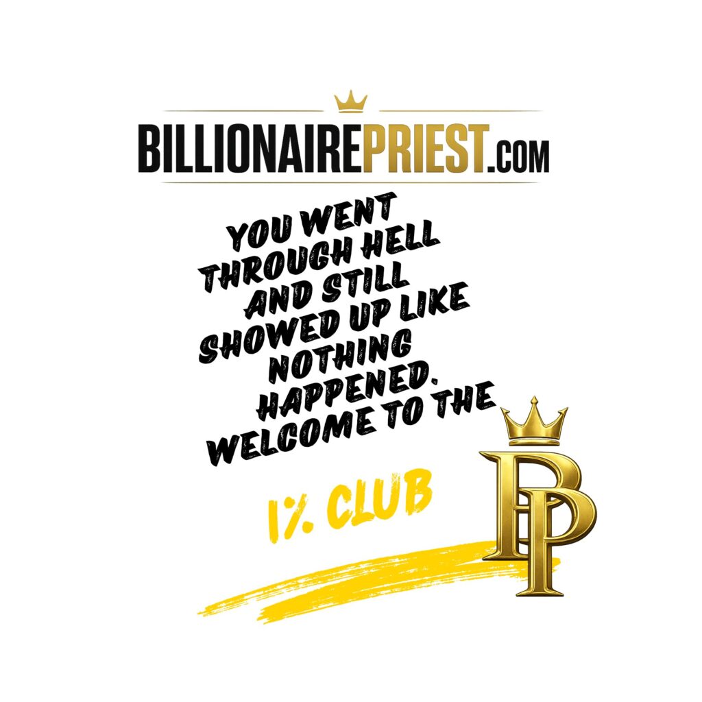 You went through hell and still showed up like nothing happened. Welcome to the 1% club. billionaire
