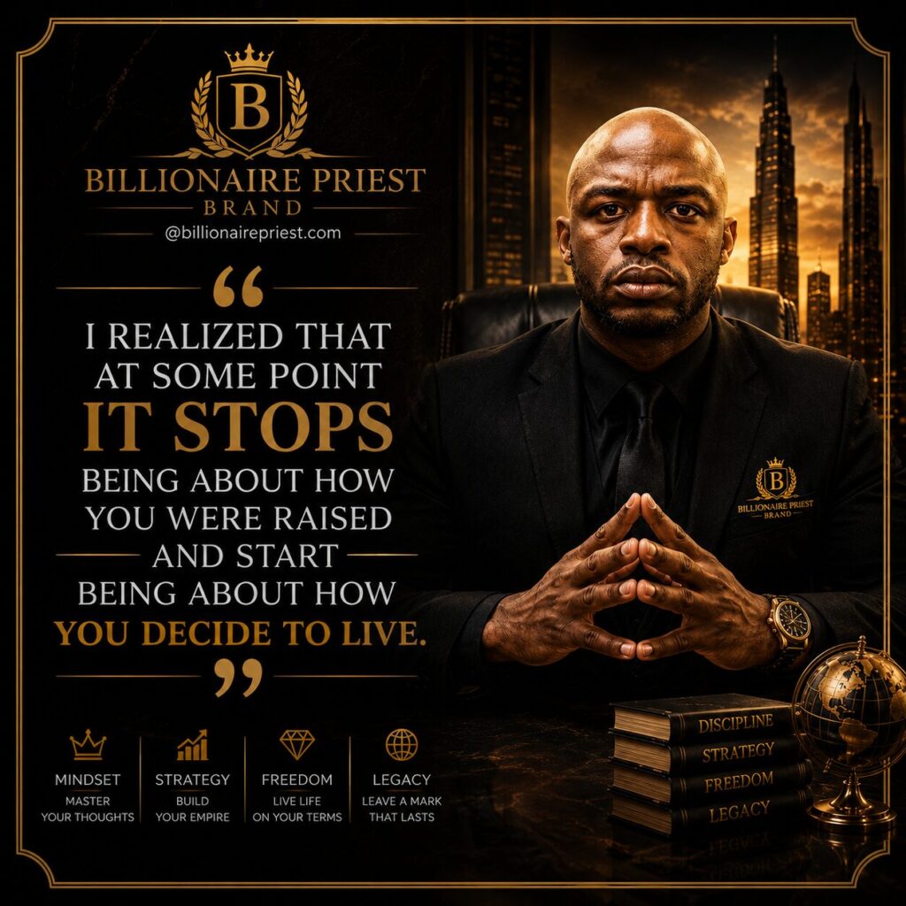 I Realized That at Some Point It Stops Being About How You Were Raised and Starts Being About How You Decide to Live billionaire